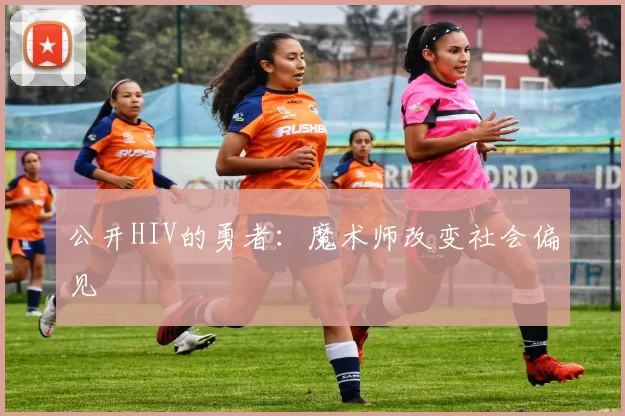 公开HIV的勇者：魔术师改变社会偏见