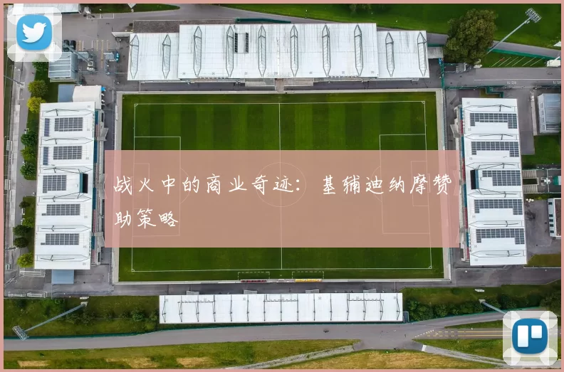 战火中的商业奇迹：基辅迪纳摩赞助策略