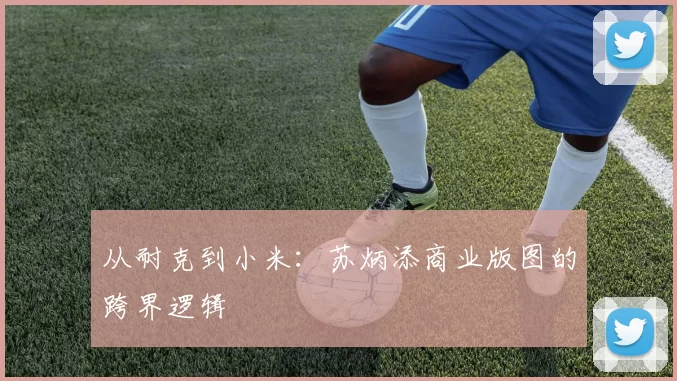 从耐克到小米：苏炳添商业版图的跨界逻辑