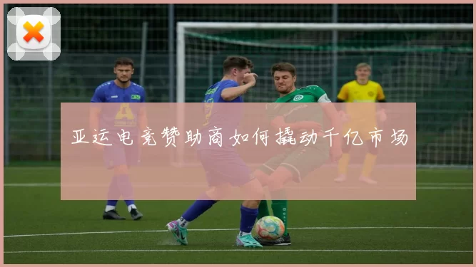 亚运电竞赞助商如何撬动千亿市场