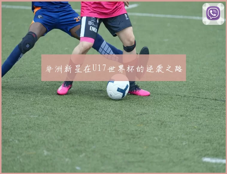 非洲新星在U17世界杯的逆袭之路
