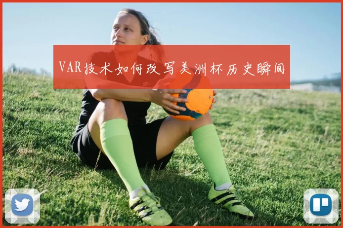 VAR技术如何改写美洲杯历史瞬间