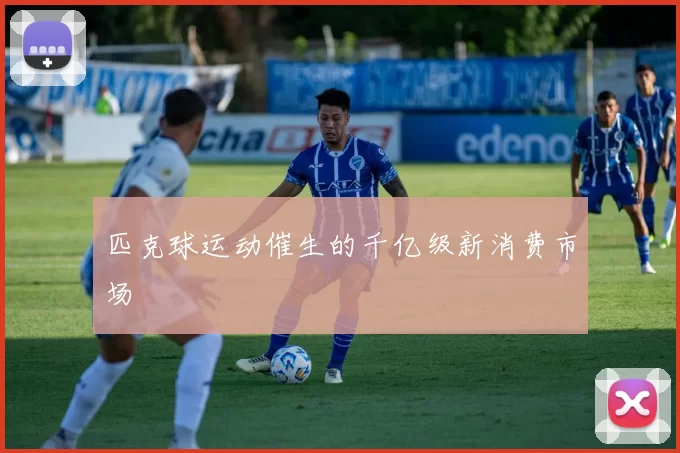 匹克球运动催生的千亿级新消费市场