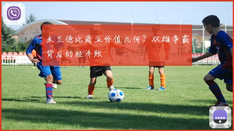 米兰德比商业价值几何？双雄争霸背后的经济账