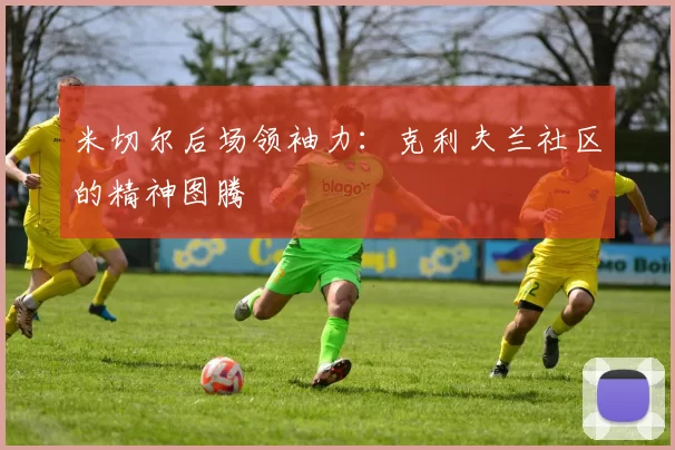 米切尔后场领袖力：克利夫兰社区的精神图腾