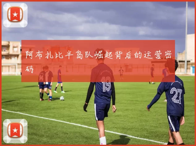 阿布扎比半岛队崛起背后的运营密码