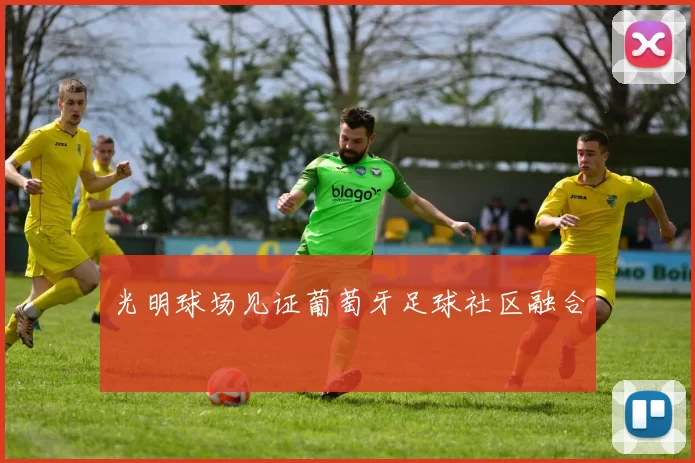 光明球场见证葡萄牙足球社区融合
